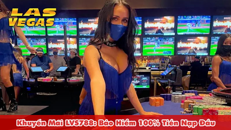 Khuyến Mãi LVS788: Bảo Hiểm 100% Tiền Nạp Đầu